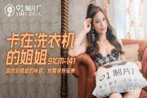 91CM141 卡在洗衣機的姐姐 品嚐姐姐的味道