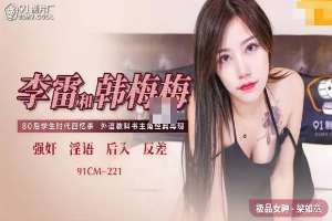 91CM221 李雷和韓梅梅 醉後硬上富有舊同學
