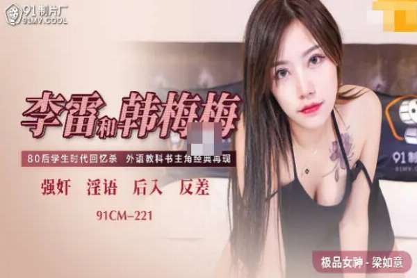 91CM221 李雷和韓梅梅 醉後硬上富有舊同學