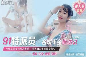 91CM233 91特派员名媛千金艳遇记