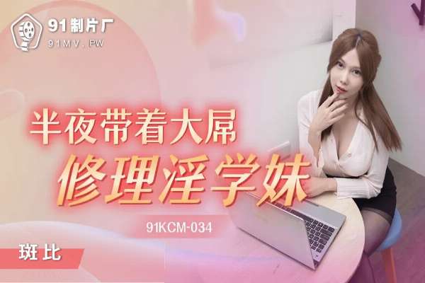 91KCM034 半夜帶著大屌修理淫學妹