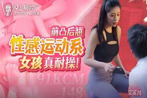 91KCM148 前凸後翹性感運動系女孩真耐操