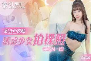 91KCM151 職業色影師誘惑少女拍裸照