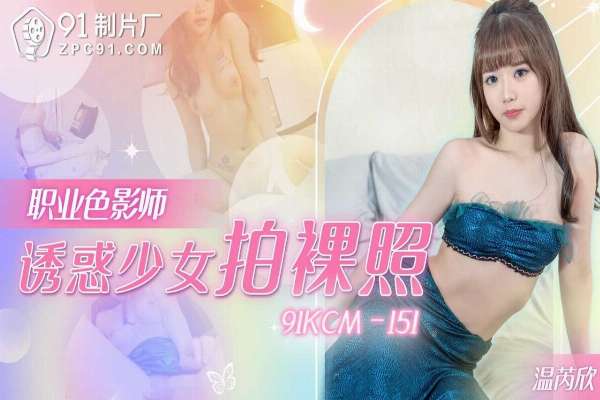 91KCM151 職業色影師誘惑少女拍裸照