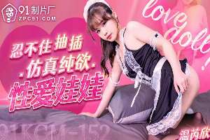91KCM152 忍不住抽插仿真純欲性愛娃娃