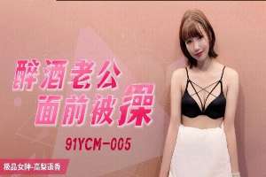 91YCM005 醉酒老公面前被操