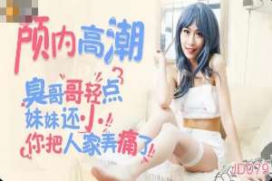 JD079 顱內高潮 臭哥哥輕力點 你把人家弄痛了