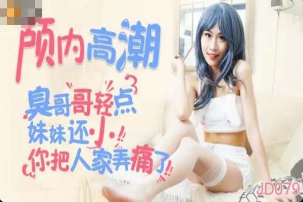 JD079 顱內高潮 臭哥哥輕力點 你把人家弄痛了
