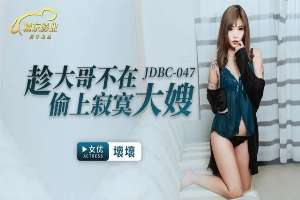 JDBC047 趁大哥不在偷上寂寞大嫂