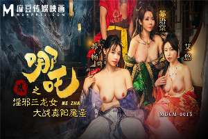 MDCM0015 Nezha 2 / The three evil dragon girls fight against the true yang demon boy