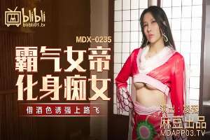 MDX0235-01 霸氣女帝化身痴女 借酒色誘強上路飛