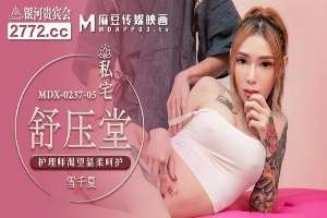 MDX0237-5 私宅舒压堂 护理师渴望温柔呵护