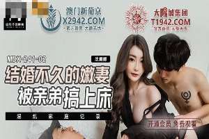 MDX241-02 結婚不久的嫩妻被親弟搞上床 兄弟3P激戰嫩妻