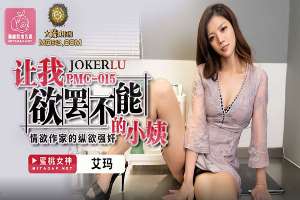 PMC-015 让我欲罢不能的小姨 情欲作家的纵欲强X 艾玛