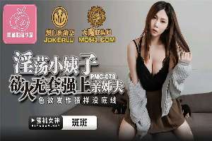 PMC-079 淫荡小姨子 欲火无套强上亲姐夫