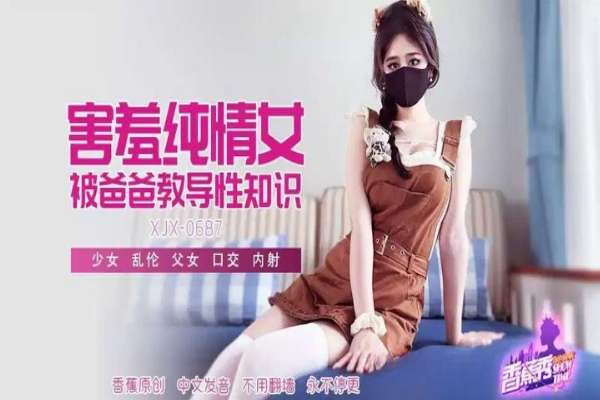 XJX687 – Shy pure girl taught sex knowledge by dad