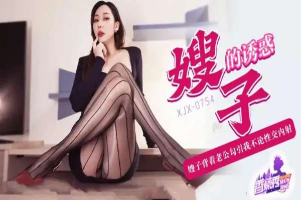 XJX754 – Sister-in-law's temptation – seduces me behind her husband's back for incestuous sex and creampie