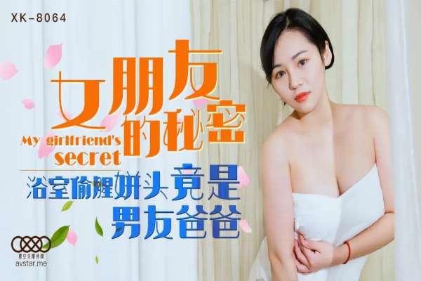 XK8064 女朋友的秘密 浴室偷腥姘頭竟是男友爸爸