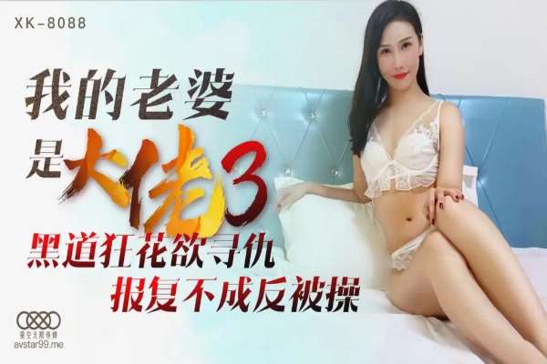 XK8088 我的老婆是大佬 [Part 3] 黑道狂花欲尋仇反被操