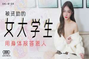 XK8104 被資助的女大學生 用身體報答恩人