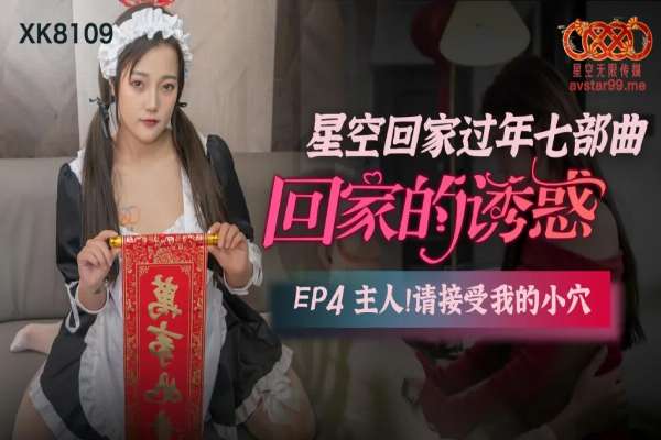 XK8109 回家的诱惑[EP4] 主人请接受我的小穴