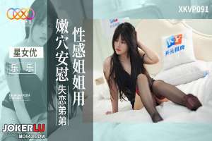 XKVP091 乐乐 性感姐姐用嫩穴安慰失恋弟弟