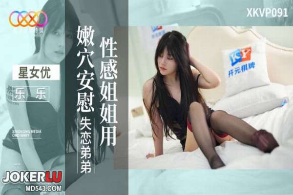 XKVP091 乐乐 性感姐姐用嫩穴安慰失恋弟弟