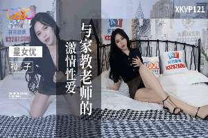 XKVP121 与家教老师的激情性爱 橙子