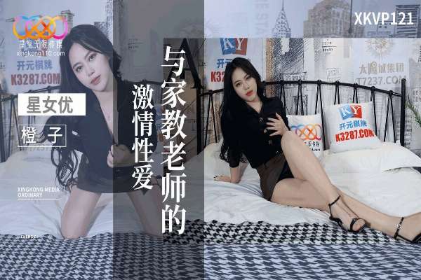 XKVP121 与家教老师的激情性爱 橙子