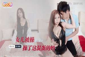 XKVP142 女儿被操老王反手操了这混蛋的妈 白沛瑶